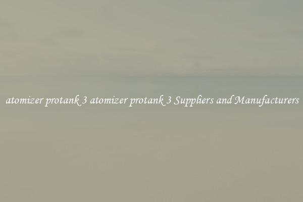 atomizer protank 3 atomizer protank 3 Suppliers and Manufacturers