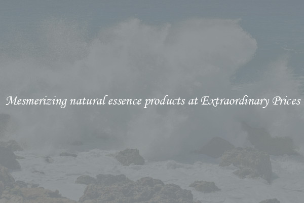 Mesmerizing natural essence products at Extraordinary Prices
