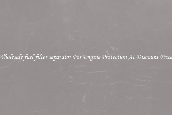 Wholesale fuel filter separator For Engine Protection At Discount Prices