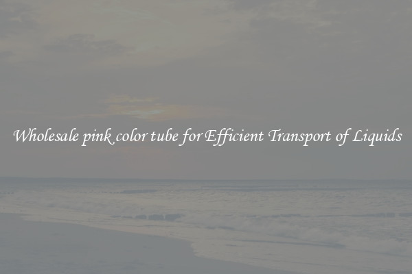 Wholesale pink color tube for Efficient Transport of Liquids