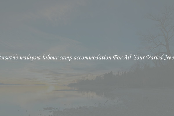 Versatile malaysia labour camp accommodation For All Your Varied Needs