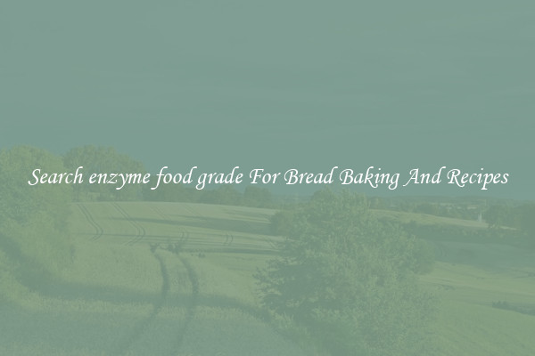 Search enzyme food grade For Bread Baking And Recipes