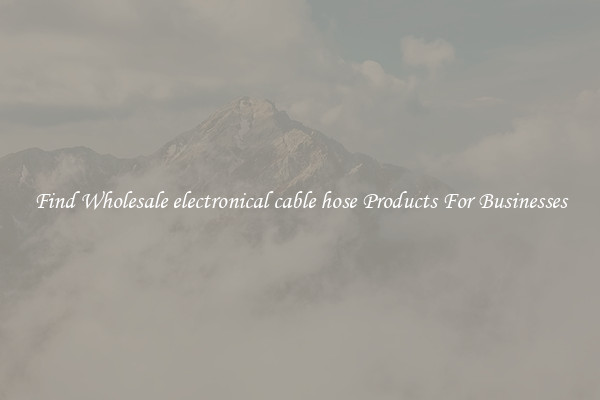 Find Wholesale electronical cable hose Products For Businesses