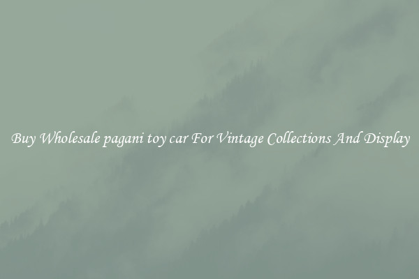 Buy Wholesale pagani toy car For Vintage Collections And Display