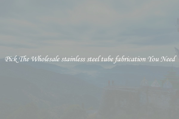 Pick The Wholesale stainless steel tube fabrication You Need