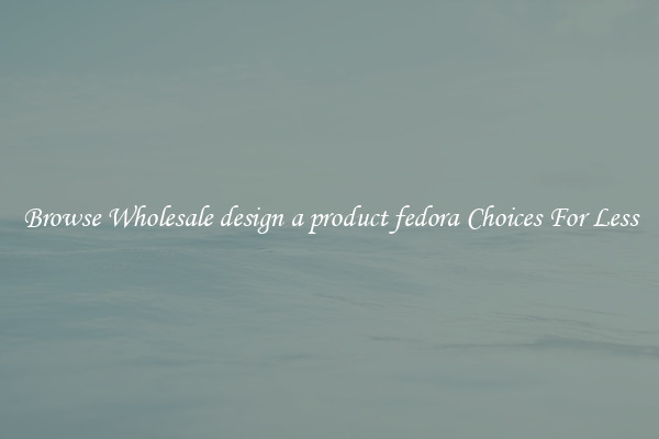 Browse Wholesale design a product fedora Choices For Less