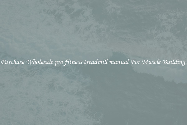 Purchase Wholesale pro fitness treadmill manual For Muscle Building.