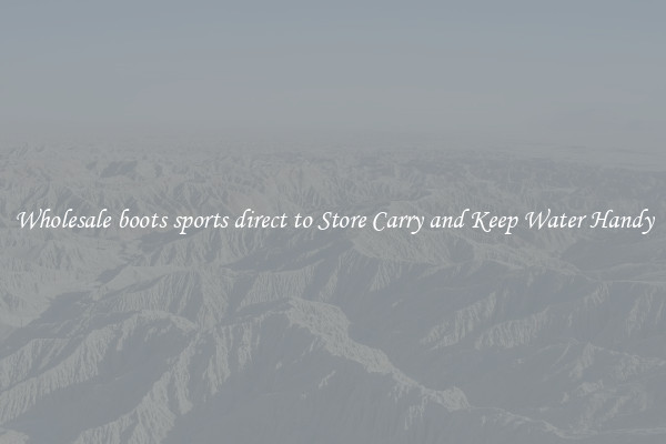 Wholesale boots sports direct to Store Carry and Keep Water Handy