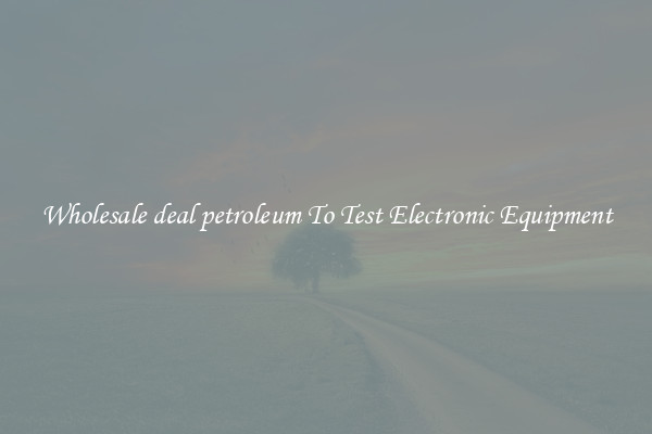 Wholesale deal petroleum To Test Electronic Equipment