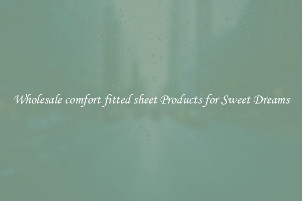 Wholesale comfort fitted sheet Products for Sweet Dreams