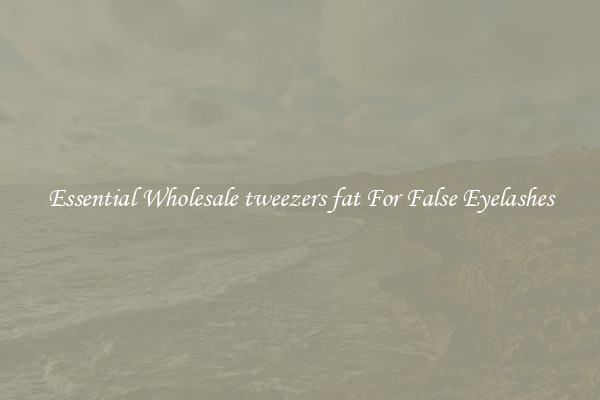 Essential Wholesale tweezers fat For False Eyelashes
