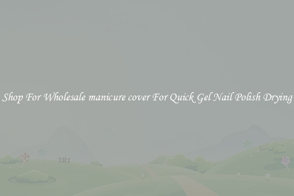 Shop For Wholesale manicure cover For Quick Gel Nail Polish Drying