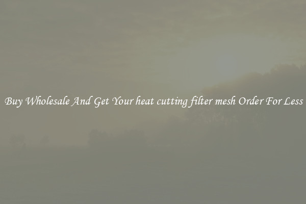 Buy Wholesale And Get Your heat cutting filter mesh Order For Less